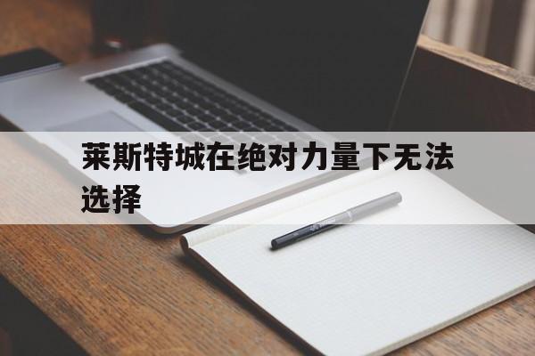莱斯特城在绝对力量下无法选择的简单介绍